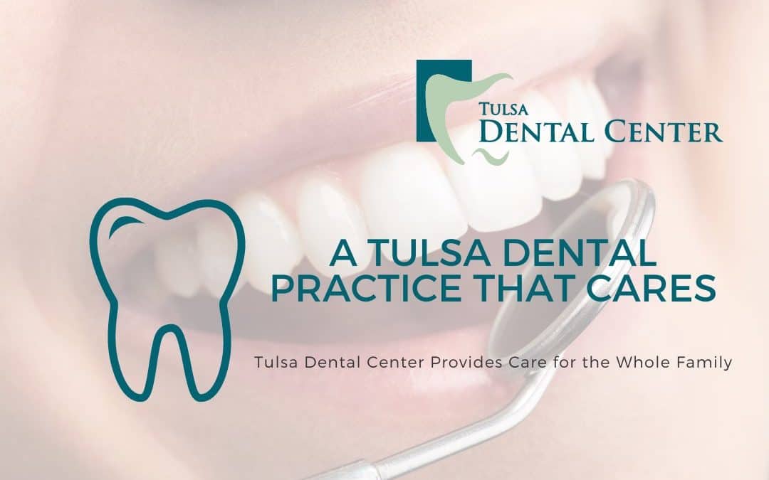 A Tulsa Dental Practice that Cares. Tulsa Dental Center Provides Care for the Whole Family